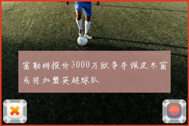 富勒姆报价3000万欧争夺佩皮冬窗或将加盟英超球队