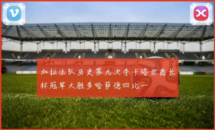 加拉法队历史第九次夺卡塔尔酋长杯冠军大胜多哈萨德四比一
