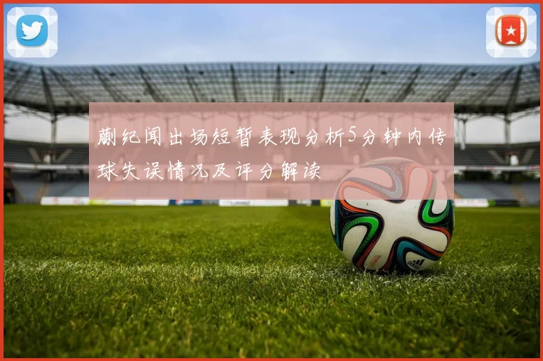 蒯纪闻出场短暂表现分析5分钟内传球失误情况及评分解读