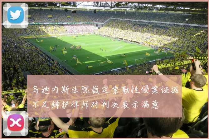 乌迪内斯法院裁定索勒性侵案证据不足辩护律师对判决表示满意