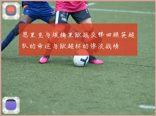 恩里克与埃梅里欧战交锋回顾英超队的命运与欧超杯的惨淡战绩