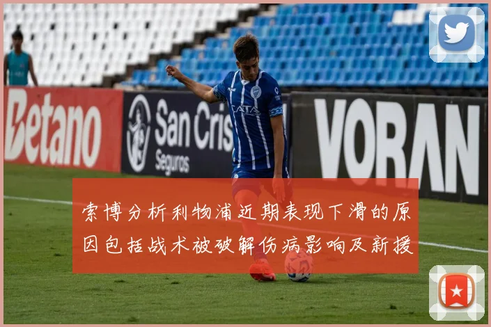 索博分析利物浦近期表现下滑的原因包括战术被破解伤病影响及新援适应期